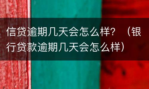 信贷逾期几天会怎么样？（银行贷款逾期几天会怎么样）