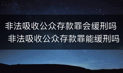 非法吸收公众存款罪会缓刑吗 非法吸收公众存款罪能缓刑吗