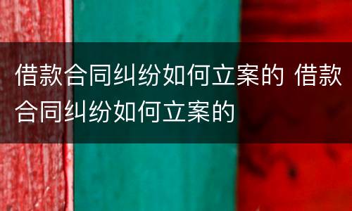 借款合同纠纷如何立案的 借款合同纠纷如何立案的