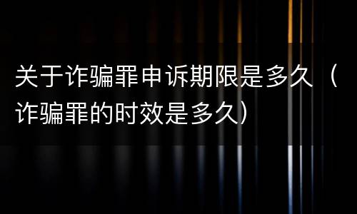 关于诈骗罪申诉期限是多久（诈骗罪的时效是多久）