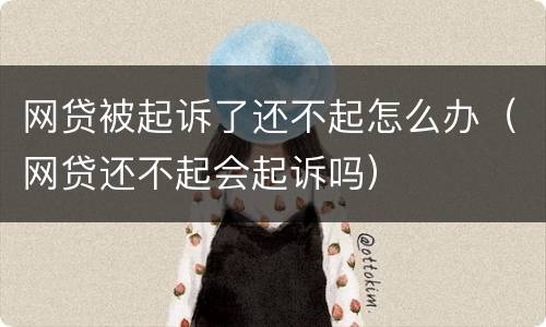 网贷被起诉了还不起怎么办（网贷还不起会起诉吗）