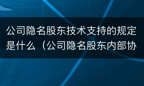 公司隐名股东技术支持的规定是什么（公司隐名股东内部协议）