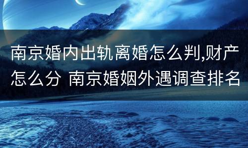 南京婚内出轨离婚怎么判,财产怎么分 南京婚姻外遇调查排名天网