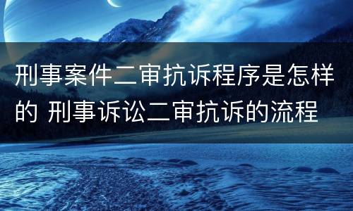 刑事案件二审抗诉程序是怎样的 刑事诉讼二审抗诉的流程