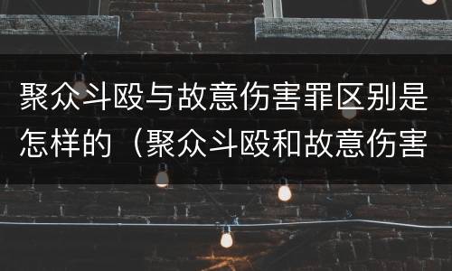 聚众斗殴与故意伤害罪区别是怎样的（聚众斗殴和故意伤害罪的区别）