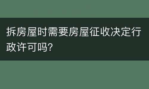 拆房屋时需要房屋征收决定行政许可吗？