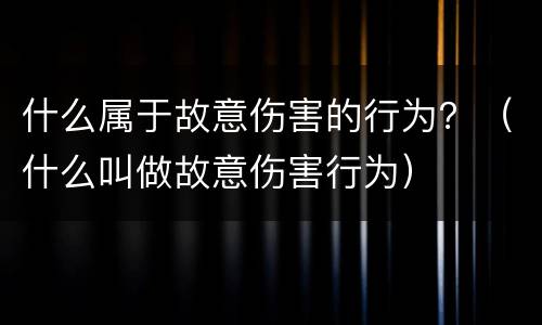 什么属于故意伤害的行为？（什么叫做故意伤害行为）