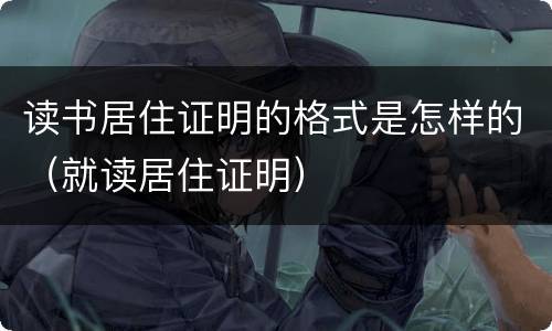 读书居住证明的格式是怎样的（就读居住证明）