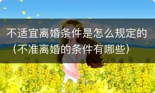 不适宜离婚条件是怎么规定的（不准离婚的条件有哪些）