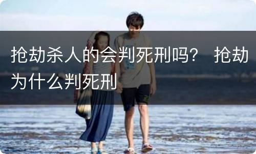 抢劫杀人的会判死刑吗？ 抢劫为什么判死刑