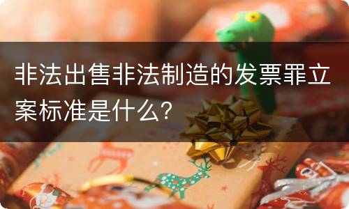 非法出售非法制造的发票罪立案标准是什么？
