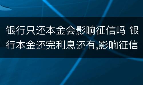银行只还本金会影响征信吗 银行本金还完利息还有,影响征信吗
