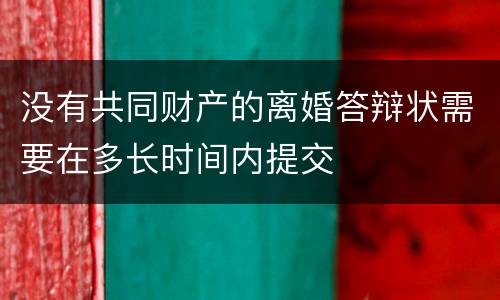 没有共同财产的离婚答辩状需要在多长时间内提交