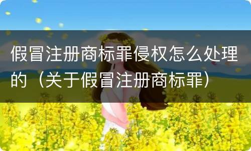 假冒注册商标罪侵权怎么处理的（关于假冒注册商标罪）