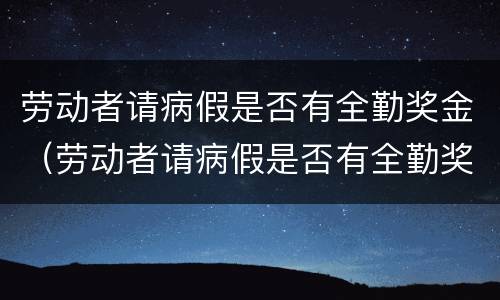 劳动者请病假是否有全勤奖金（劳动者请病假是否有全勤奖金补贴）