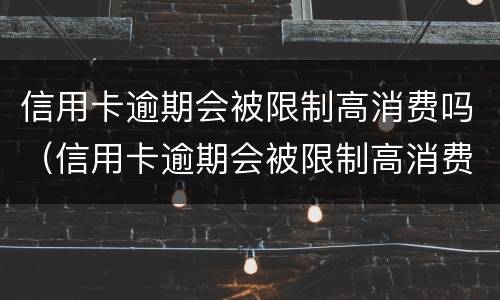信用卡逾期会被限制高消费吗（信用卡逾期会被限制高消费吗怎么解除）