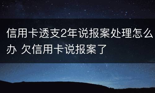 信用卡透支2年说报案处理怎么办 欠信用卡说报案了