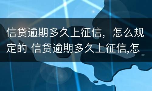信贷逾期多久上征信，怎么规定的 信贷逾期多久上征信,怎么规定的呢