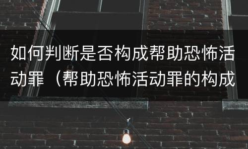 如何判断是否构成帮助恐怖活动罪（帮助恐怖活动罪的构成要件）