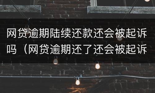 网贷逾期陆续还款还会被起诉吗（网贷逾期还了还会被起诉吗）