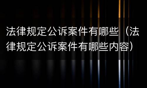 法律规定公诉案件有哪些（法律规定公诉案件有哪些内容）