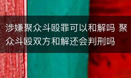 涉嫌聚众斗殴罪可以和解吗 聚众斗殴双方和解还会判刑吗
