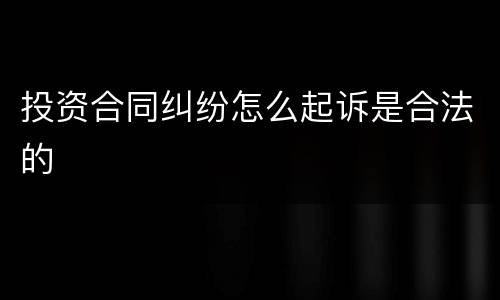 投资合同纠纷怎么起诉是合法的