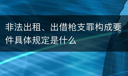 非法出租、出借枪支罪构成要件具体规定是什么