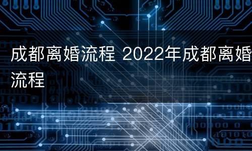 成都离婚流程 2022年成都离婚流程