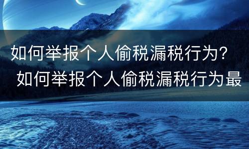 如何举报个人偷税漏税行为？ 如何举报个人偷税漏税行为最有效