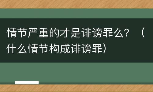 情节严重的才是诽谤罪么？（什么情节构成诽谤罪）
