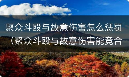 聚众斗殴与故意伤害怎么惩罚（聚众斗殴与故意伤害能竞合吗）