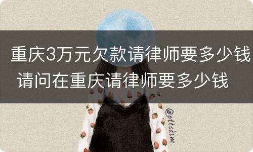 重庆3万元欠款请律师要多少钱 请问在重庆请律师要多少钱