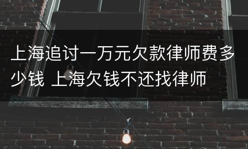 上海追讨一万元欠款律师费多少钱 上海欠钱不还找律师