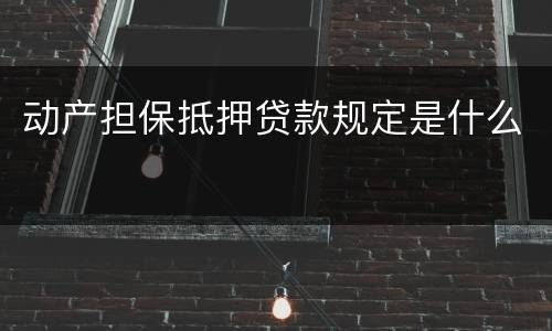 动产担保抵押贷款规定是什么