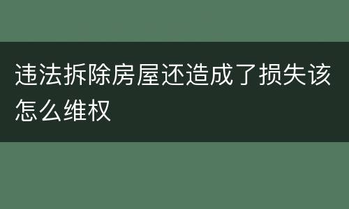 违法拆除房屋还造成了损失该怎么维权
