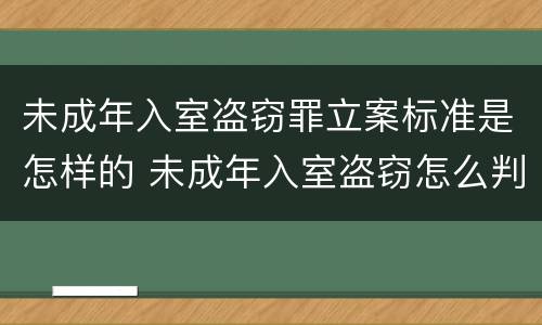 未成年入室盗窃罪立案标准是怎样的 未成年入室盗窃怎么判刑
