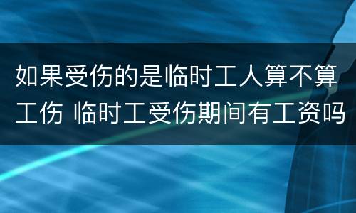 如果受伤的是临时工人算不算工伤 临时工受伤期间有工资吗
