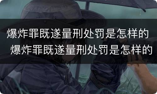 爆炸罪既遂量刑处罚是怎样的 爆炸罪既遂量刑处罚是怎样的情形