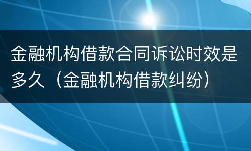 金融机构借款合同诉讼时效是多久（金融机构借款纠纷）