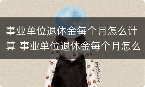 事业单位退休金每个月怎么计算 事业单位退休金每个月怎么计算出来的