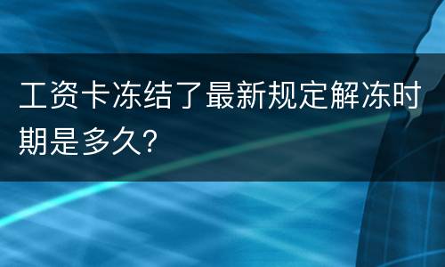 工资卡冻结了最新规定解冻时期是多久？