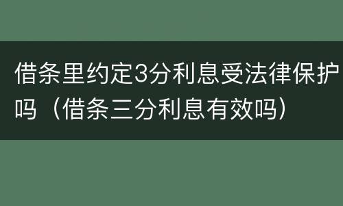 借条里约定3分利息受法律保护吗（借条三分利息有效吗）