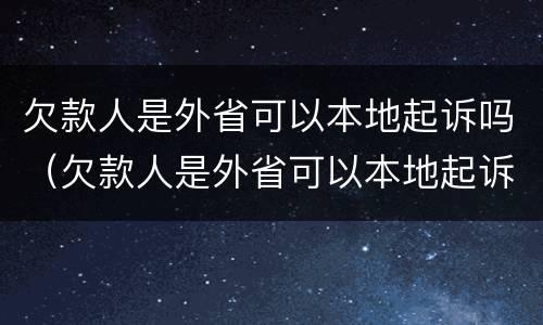 欠款人是外省可以本地起诉吗（欠款人是外省可以本地起诉吗没）