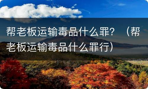 帮老板运输毒品什么罪？（帮老板运输毒品什么罪行）