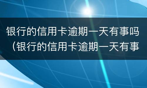 银行的信用卡逾期一天有事吗（银行的信用卡逾期一天有事吗）