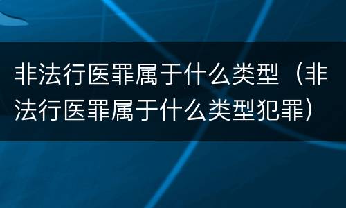 非法行医罪属于什么类型（非法行医罪属于什么类型犯罪）