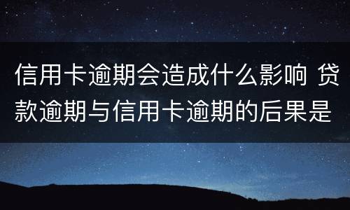 信用卡逾期会造成什么影响 贷款逾期与信用卡逾期的后果是什么
