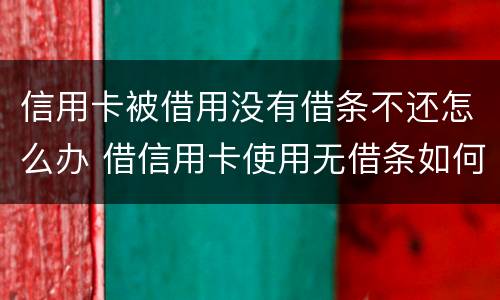 信用卡被借用没有借条不还怎么办 借信用卡使用无借条如何起诉