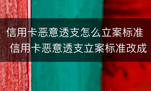 信用卡恶意透支怎么立案标准 信用卡恶意透支立案标准改成5万了吗
